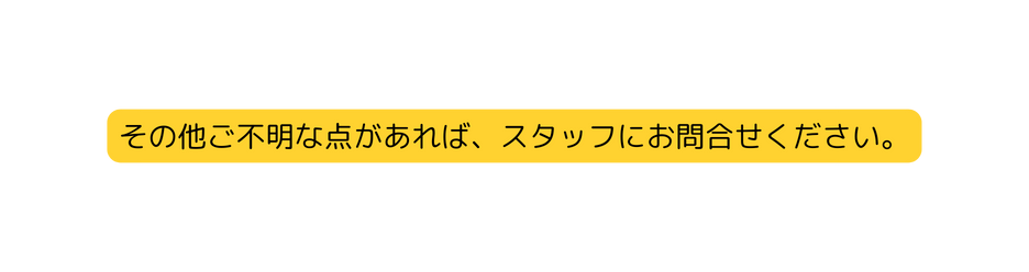 その他ご不明な点があれば スタッフにお問合せください